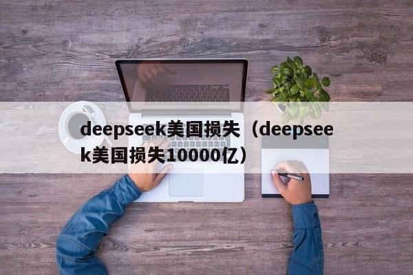 deepseek美国损失（deepseek美国损失10000亿）