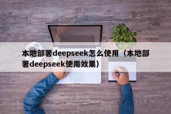 本地部署deepseek怎么使用（本地部署deepseek使用效果）