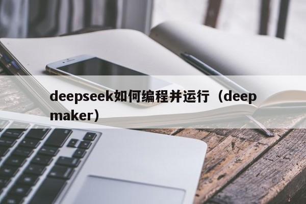deepseek如何编程并运行（deepmaker）