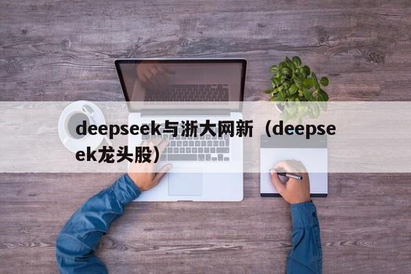 deepseek与浙大网新（deepseek龙头股）