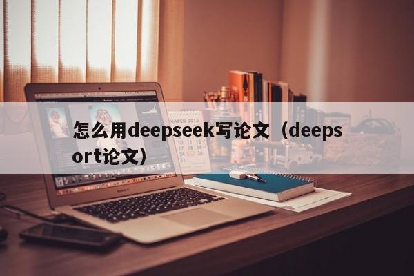 怎么用deepseek写论文（deepsort论文）