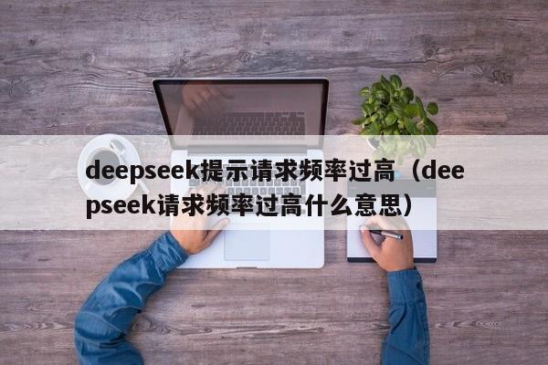 deepseek提示请求频率过高（deepseek请求频率过高什么意思）