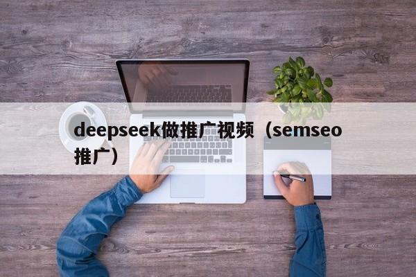 deepseek做推广视频（semseo推广）