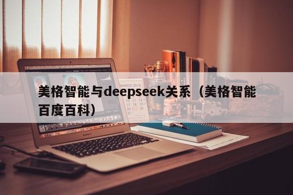 美格智能与deepseek关系（美格智能百度百科）