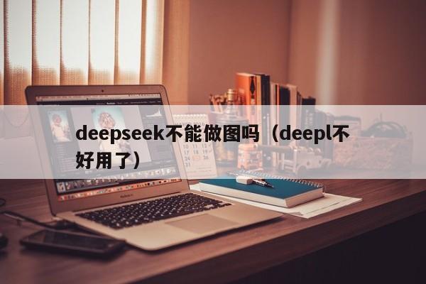 deepseek不能做图吗（deepl不好用了）