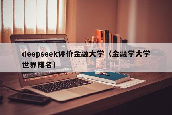 deepseek评价金融大学（金融学大学世界排名）