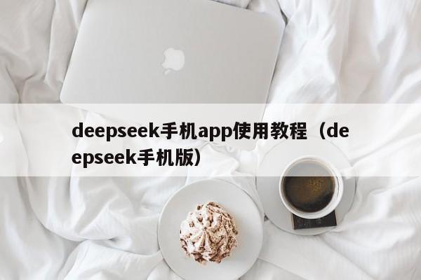 deepseek手机app使用教程（deepseek手机版）