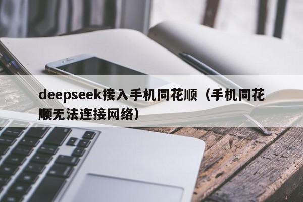 deepseek接入手机同花顺（手机同花顺无法连接网络）