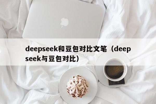 deepseek和豆包对比文笔（deepseek与豆包对比）