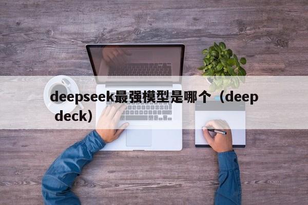 deepseek最强模型是哪个（deep deck）