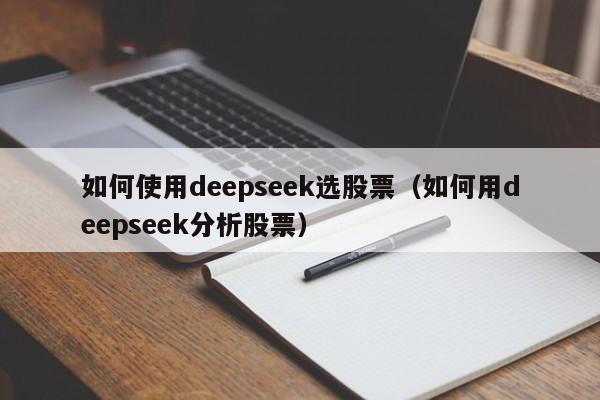如何使用deepseek选股票（如何用deepseek分析股票）