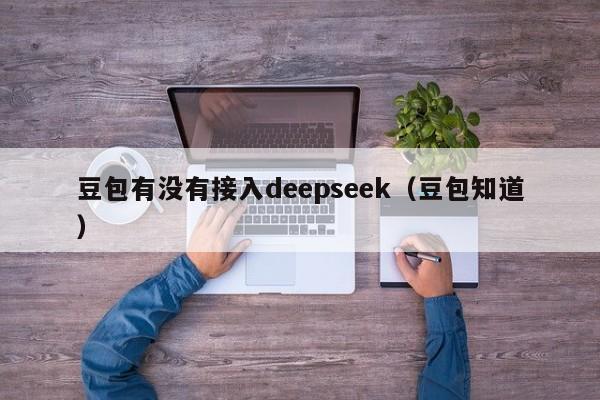 豆包有没有接入deepseek（豆包知道）