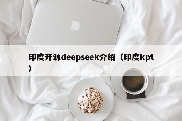 印度开源deepseek介绍（印度kpt）
