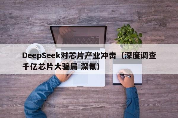 DeepSeek对芯片产业冲击（深度调查千亿芯片大骗局 深氪）