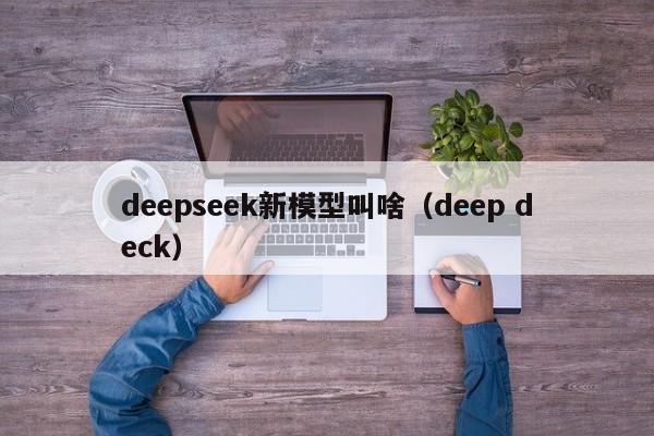 deepseek新模型叫啥（deep deck）