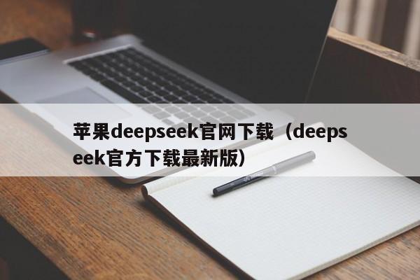 苹果deepseek官网下载（deepseek官方下载最新版）