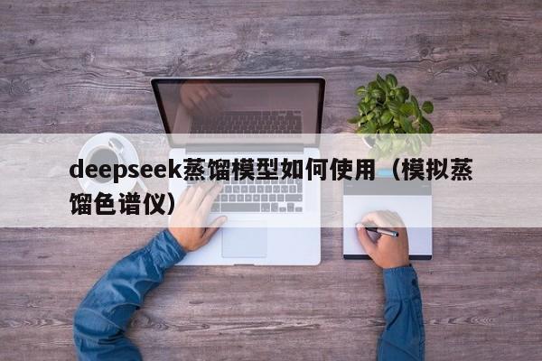 deepseek蒸馏模型如何使用（模拟蒸馏色谱仪）