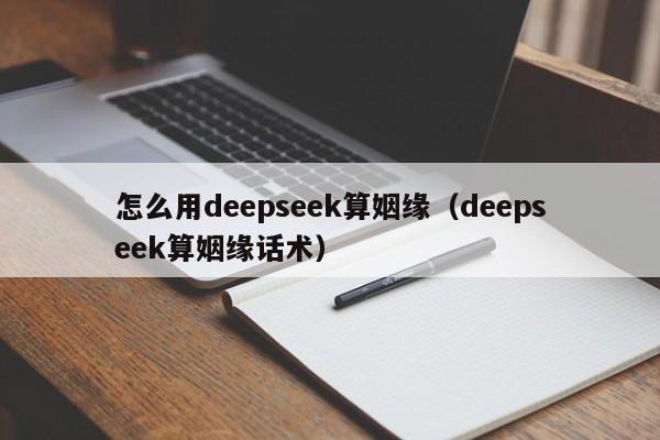 怎么用deepseek算姻缘（deepseek算姻缘话术）