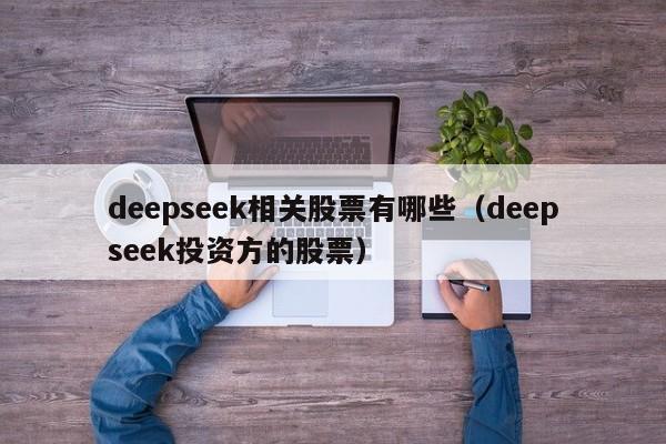 deepseek相关股票有哪些（deepseek投资方的股票）