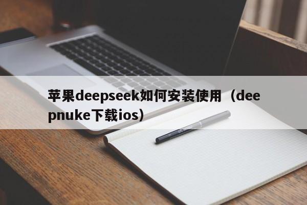 苹果deepseek如何安装使用（deepnuke下载ios）