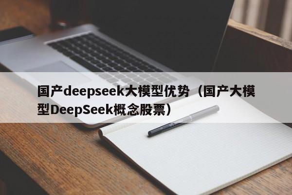 国产deepseek大模型优势（国产大模型DeepSeek概念股票）