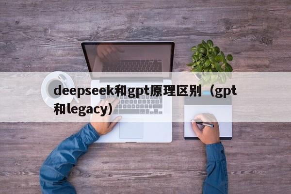 deepseek和gpt原理区别（gpt和legacy）