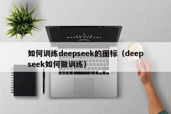 如何训练deepseek的图标（deepseek如何做训练）