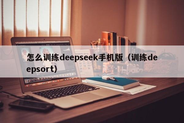 怎么训练deepseek手机版（训练deepsort）