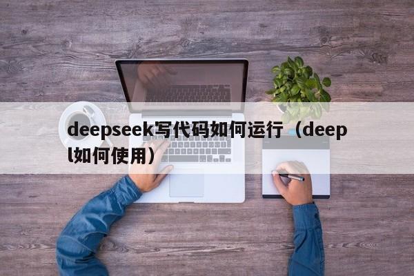 deepseek写代码如何运行（deepl如何使用）