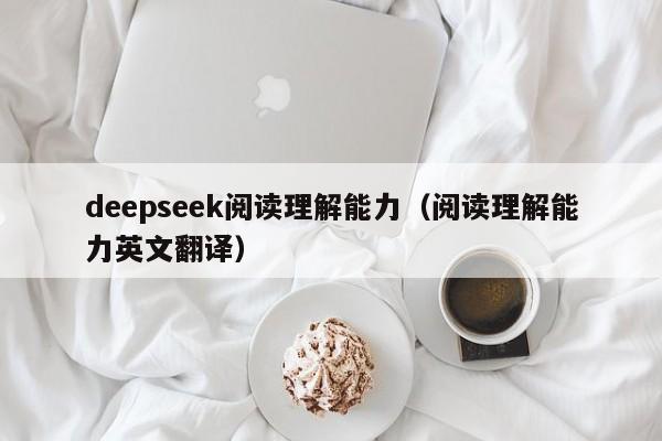 deepseek阅读理解能力（阅读理解能力英文翻译）