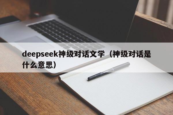 deepseek神级对话文学（神级对话是什么意思）