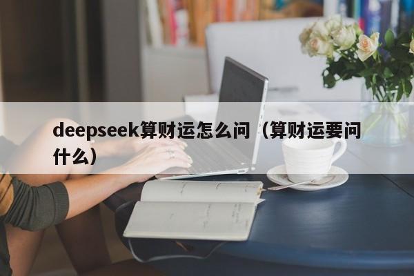 deepseek算财运怎么问（算财运要问什么）