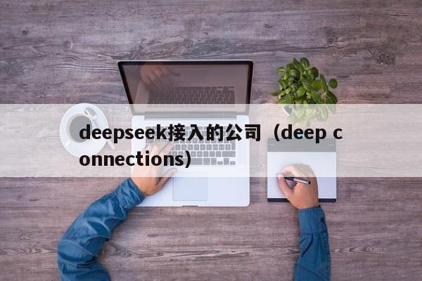 deepseek接入的公司（deep connections）