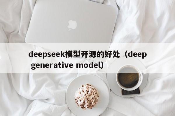 deepseek模型开源的好处（deep generative model）