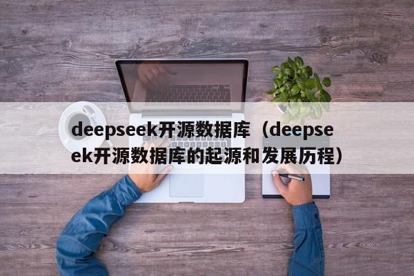 deepseek开源数据库（deepseek开源数据库的起源和发展历程）
