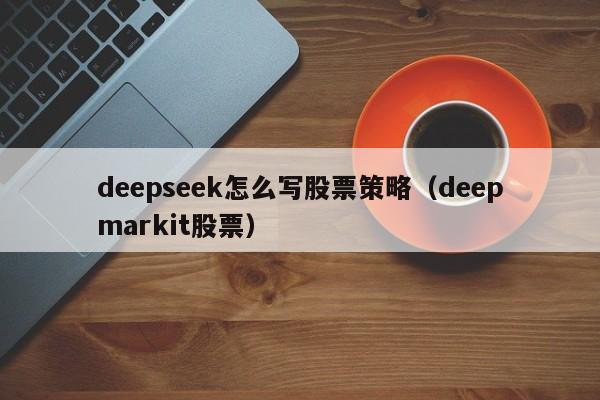 deepseek怎么写股票策略（deepmarkit股票）