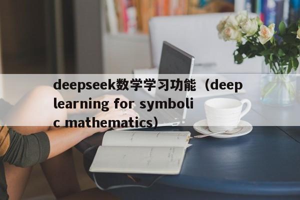 deepseek数学学习功能（deep learning for symbolic mathematics）