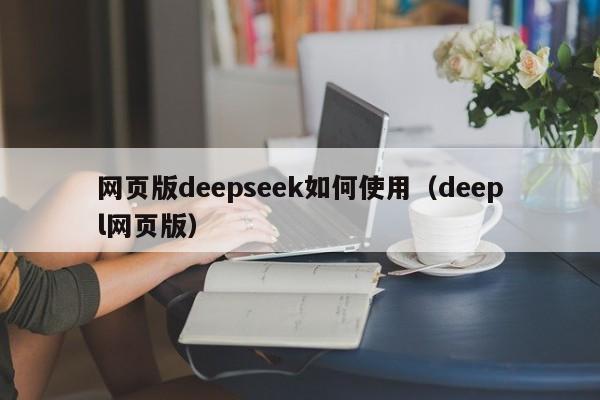 网页版deepseek如何使用（deepl网页版）