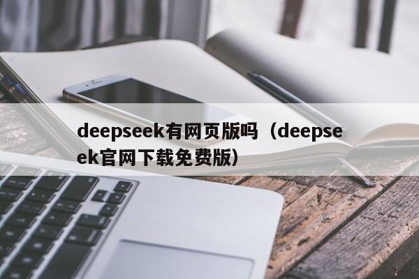 deepseek有网页版吗（deepseek官网下载免费版）