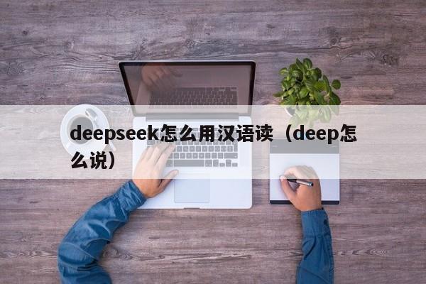 deepseek怎么用汉语读（deep怎么说）