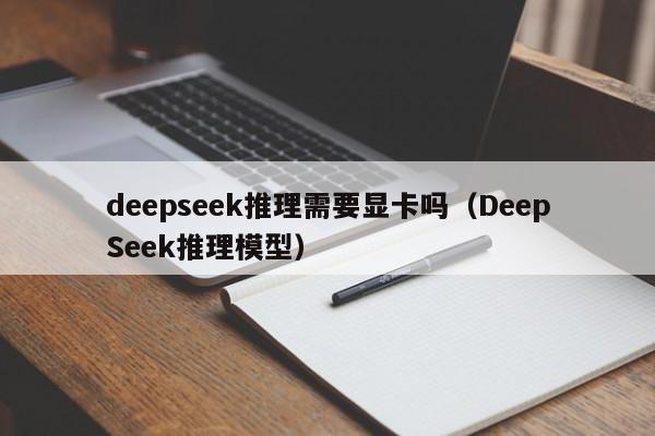 deepseek推理需要显卡吗（DeepSeek推理模型）
