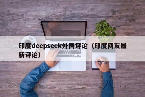 印度deepseek外国评论（印度网友最新评论）