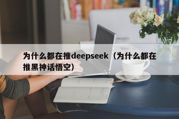 为什么都在推deepseek（为什么都在推黑神话悟空）