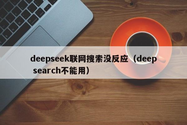 deepseek联网搜索没反应（deep search不能用）