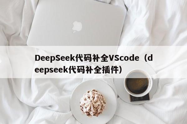 DeepSeek代码补全VScode（deepseek代码补全插件）