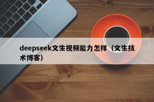 deepseek文生视频能力怎样（文生技术博客）