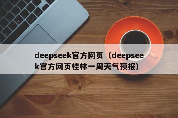 deepseek官方网页（deepseek官方网页桂林一周天气预报）