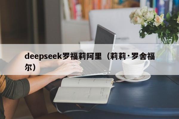 deepseek罗福莉阿里（莉莉·罗舍福尔）