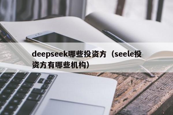 deepseek哪些投资方（seele投资方有哪些机构）