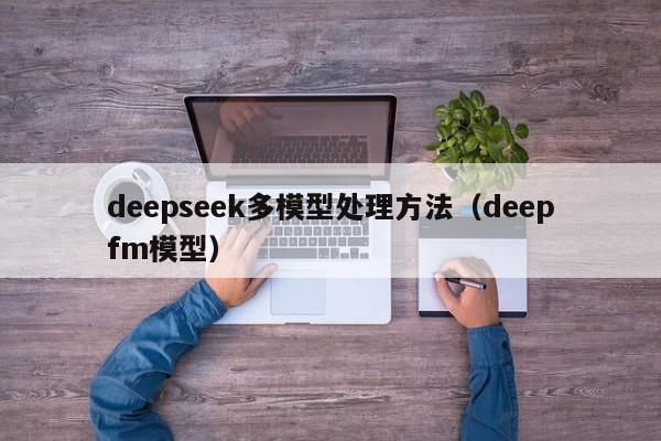 deepseek多模型处理方法（deepfm模型）